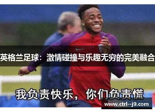 英格兰足球：激情碰撞与乐趣无穷的完美融合