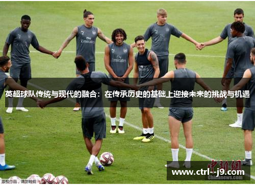 英超球队传统与现代的融合：在传承历史的基础上迎接未来的挑战与机遇