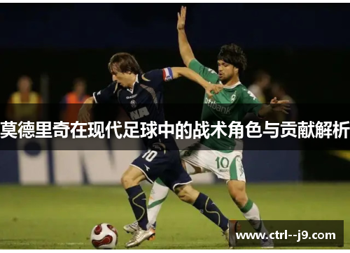 莫德里奇在现代足球中的战术角色与贡献解析