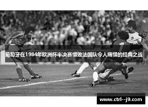葡萄牙在1984年欧洲杯半决赛惜败法国队令人痛惜的经典之战