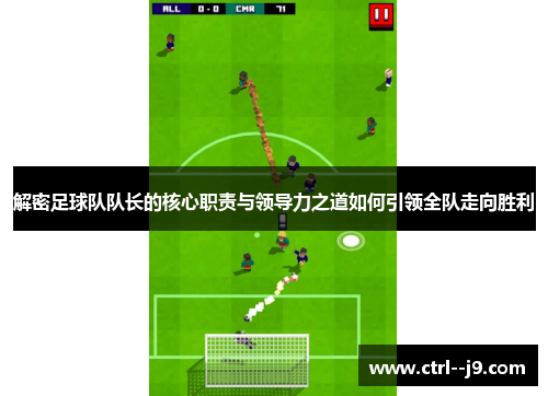 解密足球队队长的核心职责与领导力之道如何引领全队走向胜利 解密足球队队长的核心职责与领导力之道如何引领全队走向胜利