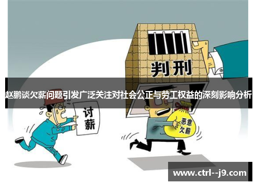 赵鹏谈欠薪问题引发广泛关注对社会公正与劳工权益的深刻影响分析 赵鹏谈欠薪问题引发广泛关注对社会公正与劳工权益的深刻影响分析