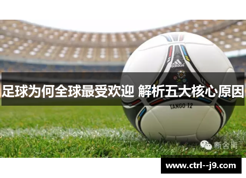 足球为何全球最受欢迎 解析五大核心原因 足球为何全球最受欢迎 解析五大核心原因