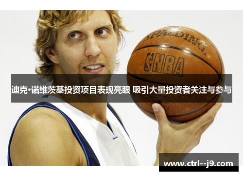 迪克·诺维茨基投资项目表现亮眼 吸引大量投资者关注与参与 迪克·诺维茨基投资项目表现亮眼 吸引大量投资者关注与参与