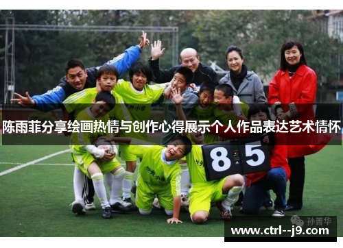 陈雨菲分享绘画热情与创作心得展示个人作品表达艺术情怀 陈雨菲分享绘画热情与创作心得展示个人作品表达艺术情怀