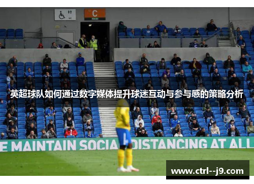 英超球队如何通过数字媒体提升球迷互动与参与感的策略分析