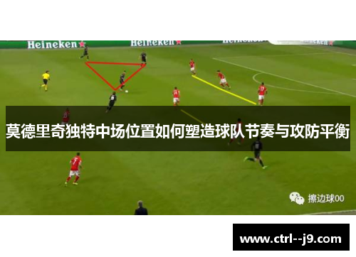 莫德里奇独特中场位置如何塑造球队节奏与攻防平衡 莫德里奇独特中场位置如何塑造球队节奏与攻防平衡