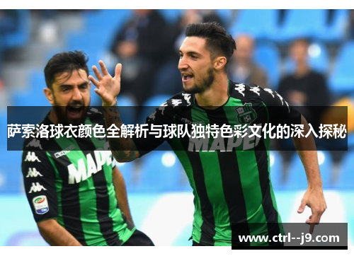 萨索洛球衣颜色全解析与球队独特色彩文化的深入探秘 萨索洛球衣颜色全解析与球队独特色彩文化的深入探秘