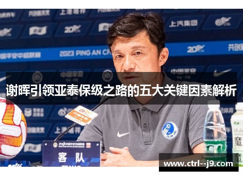 谢晖引领亚泰保级之路的五大关键因素解析 谢晖引领亚泰保级之路的五大关键因素解析
