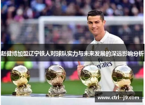 赵健博加盟辽宁铁人对球队实力与未来发展的深远影响分析 赵健博加盟辽宁铁人对球队实力与未来发展的深远影响分析