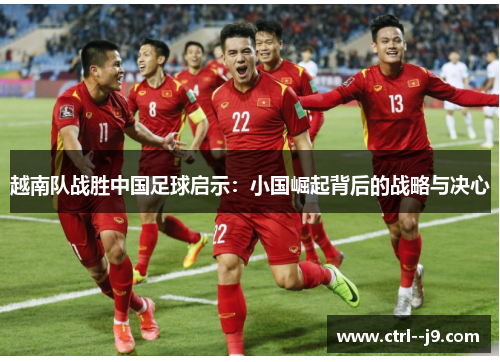 越南队战胜中国足球启示：小国崛起背后的战略与决心