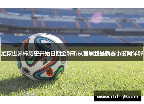 足球世界杯历史开始日期全解析从首届到最新赛事时间详解 足球世界杯历史开始日期全解析从首届到最新赛事时间详解