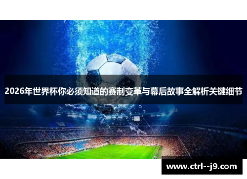 2026年世界杯你必须知道的赛制变革与幕后故事全解析关键细节