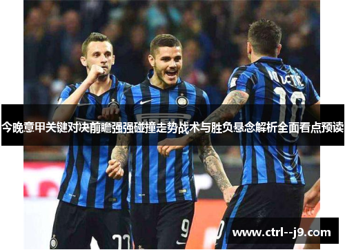 今晚意甲关键对决前瞻强强碰撞走势战术与胜负悬念解析全面看点预读
