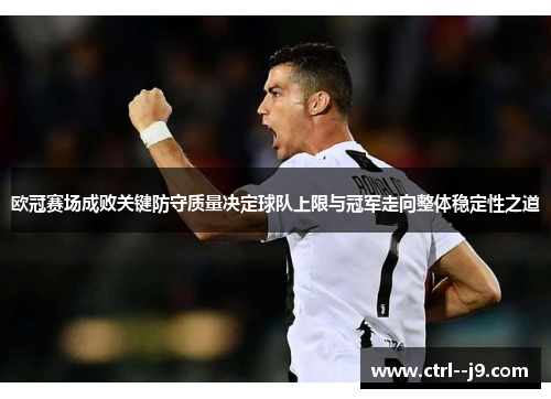 欧冠赛场成败关键防守质量决定球队上限与冠军走向整体稳定性之道