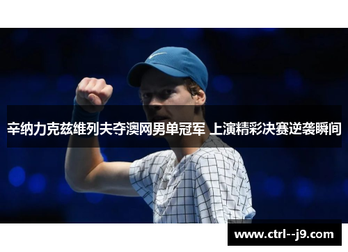 辛纳力克兹维列夫夺澳网男单冠军 上演精彩决赛逆袭瞬间