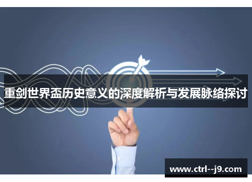 重剑世界盃历史意义的深度解析与发展脉络探讨