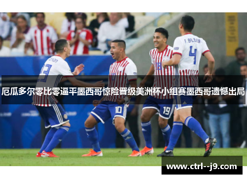 厄瓜多尔零比零逼平墨西哥惊险晋级美洲杯小组赛墨西哥遗憾出局 厄瓜多尔零比零逼平墨西哥惊险晋级美洲杯小组赛墨西哥遗憾出局