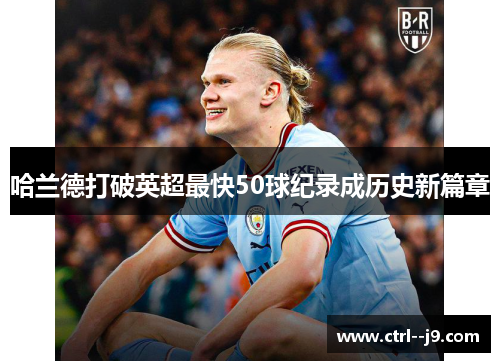 哈兰德打破英超最快50球纪录成历史新篇章