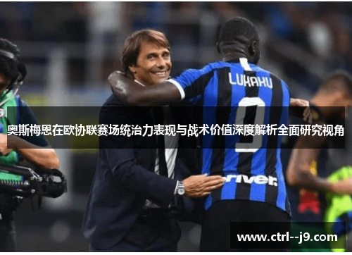 奥斯梅恩在欧协联赛场统治力表现与战术价值深度解析全面研究视角