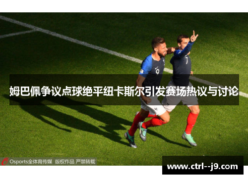 姆巴佩争议点球绝平纽卡斯尔引发赛场热议与讨论