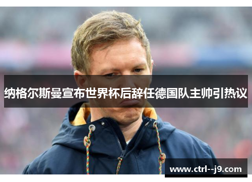 纳格尔斯曼宣布世界杯后辞任德国队主帅引热议 纳格尔斯曼宣布世界杯后辞任德国队主帅引热议