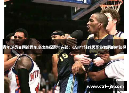 青年球员合同管理制度改革探索与实践:促进年轻球员职业发展的新路径 青年球员合同管理制度改革探索与实践:促进年轻球员职业发展的新路径