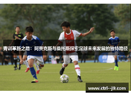 青训革新之路:阿贾克斯与桑托斯探索足球未来发展的独特路径 青训革新之路:阿贾克斯与桑托斯探索足球未来发展的独特路径