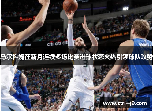 马尔科姆在新月连续多场比赛进球状态火热引领球队攻势
