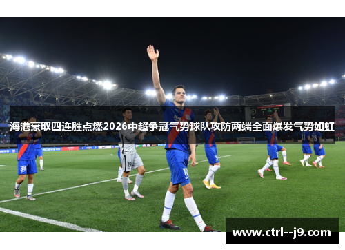 海港豪取四连胜点燃2026中超争冠气势球队攻防两端全面爆发气势如虹