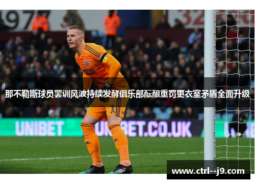 那不勒斯球员罢训风波持续发酵俱乐部酝酿重罚更衣室矛盾全面升级