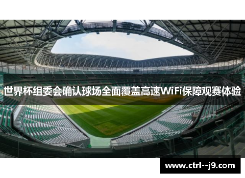 世界杯组委会确认球场全面覆盖高速WiFi保障观赛体验