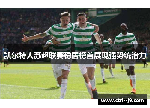 凯尔特人苏超联赛稳居榜首展现强势统治力