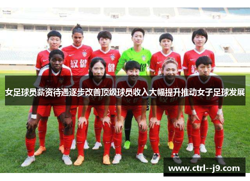 女足球员薪资待遇逐步改善顶级球员收入大幅提升推动女子足球发展