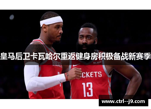 皇马后卫卡瓦哈尔重返健身房积极备战新赛季