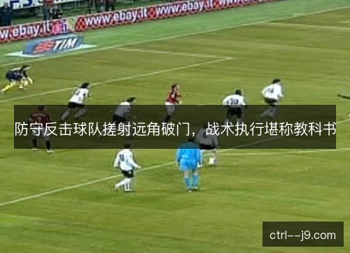 防守反击球队搓射远角破门，战术执行堪称教科书