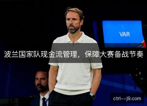 波兰国家队现金流管理,保障大赛备战节奏 波兰国家队现金流管理,保障大赛备战节奏