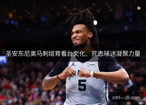 圣安东尼奥马刺培育看台文化，死忠球迷凝聚力量